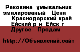 Раковина -умывальник эмалированый › Цена ­ 200 - Краснодарский край, Ейский р-н, Ейск г. Другое » Продам   